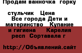 Продам ванночка, горку, стульчик › Цена ­ 300 - Все города Дети и материнство » Купание и гигиена   . Карелия респ.,Сортавала г.